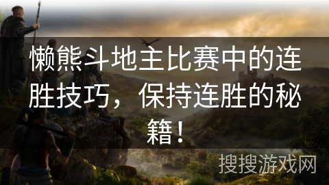 懒熊斗地主比赛中的连胜技巧，保持连胜的秘籍！