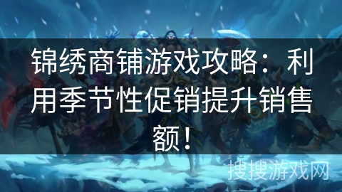 锦绣商铺游戏攻略:利用季节性促销提升销售额! 锦绣商铺游戏攻略:利用季节性促销提升销售额!