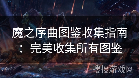 魔之序曲图鉴收集指南：完美收集所有图鉴