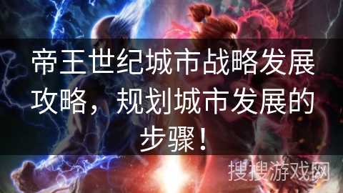 帝王世纪城市战略发展攻略,规划城市发展的步骤! 帝王世纪城市战略发展攻略,规划城市发展的步骤!