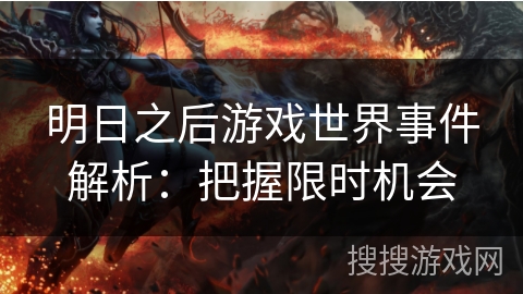 明日之后游戏世界事件解析：把握限时机会