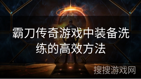 霸刀传奇游戏中装备洗练的高效方法