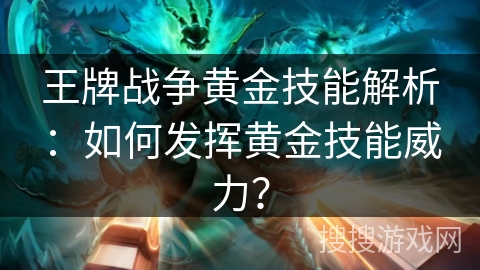 王牌战争黄金技能解析：如何发挥黄金技能威力？