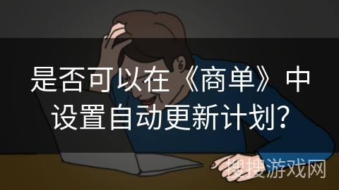 是否可以在《商单》中设置自动更新计划? 是否可以在《商单》中设置自动更新计划?