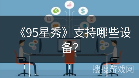 《95星秀》支持哪些设备? 《95星秀》支持哪些设备?