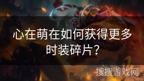 心在萌在如何获得更多时装碎片？