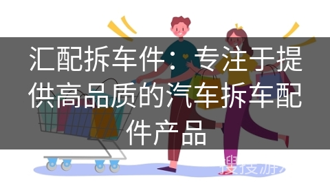 汇配拆车件：专注于提供高品质的汽车拆车配件产品