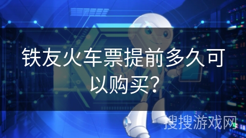 铁友火车票提前多久可以购买？