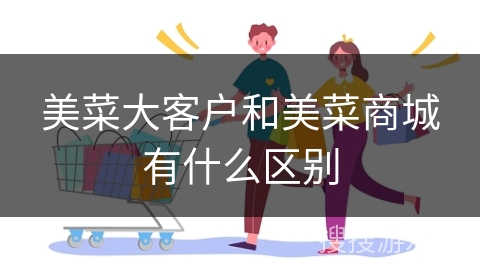 美菜大客户和美菜商城有什么区别