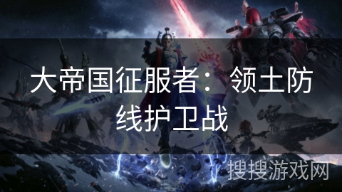 大帝国征服者：领土防线护卫战