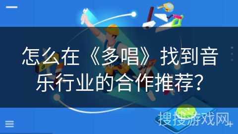 怎么在《多唱》找到音乐行业的合作推荐? 怎么在《多唱》找到音乐行业的合作推荐?