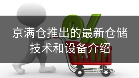 京满仓推出的最新仓储技术和设备介绍