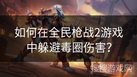 如何在全民枪战2游戏中躲避毒圈伤害? 如何在全民枪战2游戏中躲避毒圈伤害?