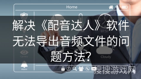 解决《配音达人》软件无法导出音频文件的问题方法? 解决《配音达人》软件无法导出音频文件的问题方法?