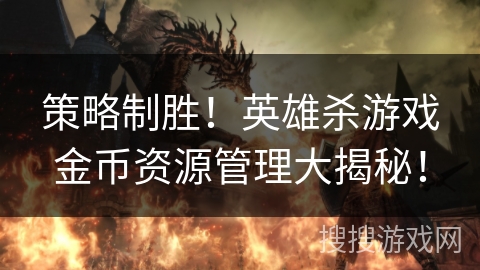 策略制胜！英雄杀游戏金币资源管理大揭秘！