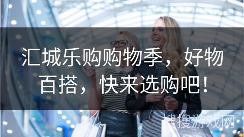 汇城乐购购物季，好物百搭，快来选购吧！