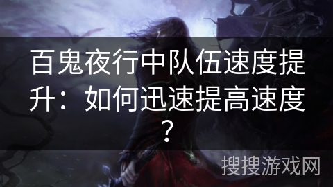 百鬼夜行中队伍速度提升：如何迅速提高速度？