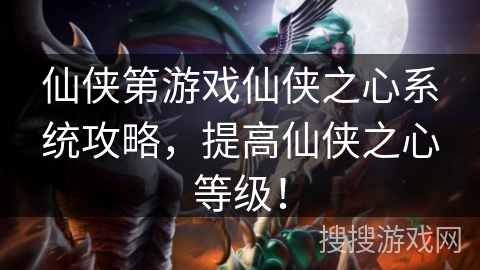 仙侠第游戏仙侠之心系统攻略,提高仙侠之心等级! 仙侠第游戏仙侠之心系统攻略,提高仙侠之心等级!