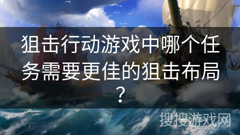狙击行动游戏中哪个任务需要更佳的狙击布局？