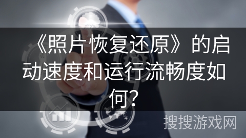 《照片恢复还原》的启动速度和运行流畅度如何？