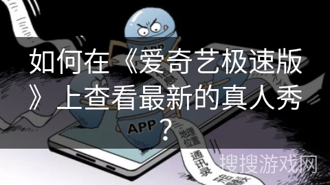 如何在《爱奇艺极速版》上查看最新的真人秀? 如何在《爱奇艺极速版》上查看最新的真人秀?