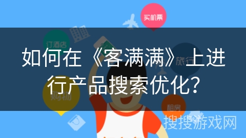 如何在《客满满》上进行产品搜索优化？