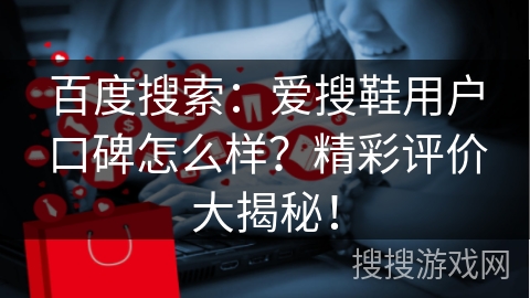 百度搜索：爱搜鞋用户口碑怎么样？精彩评价大揭秘！