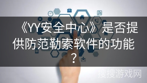 《YY安全中心》是否提供防范勒索软件的功能？