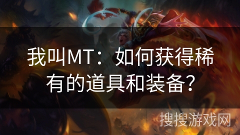 我叫MT：如何获得稀有的道具和装备？