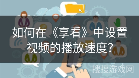 如何在《享看》中设置视频的播放速度? 如何在《享看》中设置视频的播放速度?
