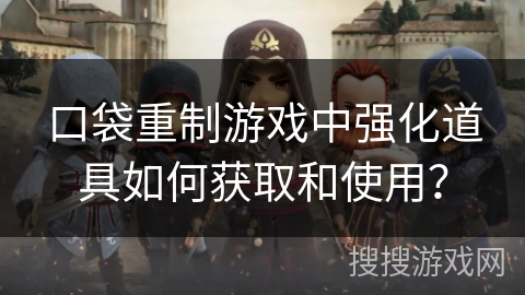 口袋重制游戏中强化道具如何获取和使用？