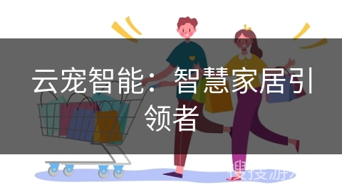 云宠智能：智慧家居引领者