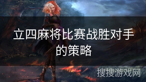 立四麻将比赛战胜对手的策略