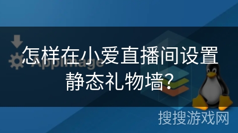 怎样在小爱直播间设置静态礼物墙? 怎样在小爱直播间设置静态礼物墙?