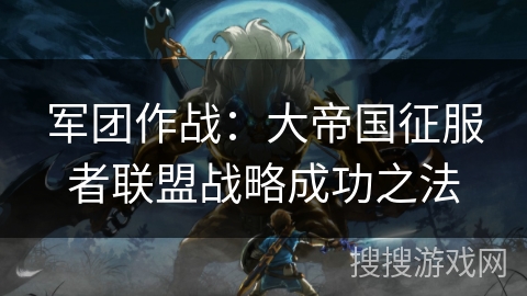军团作战：大帝国征服者联盟战略成功之法