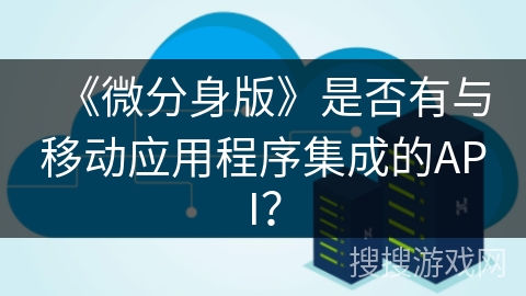 《微分身版》是否有与移动应用程序集成的API？