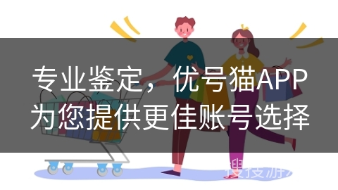 专业鉴定，优号猫APP为您提供更佳账号选择