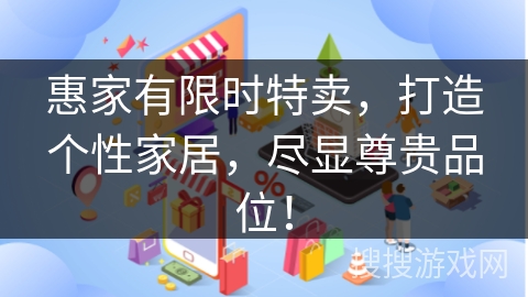惠家有限时特卖，打造个性家居，尽显尊贵品位！