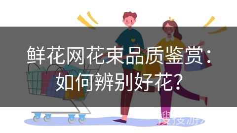 鲜花网花束品质鉴赏：如何辨别好花？