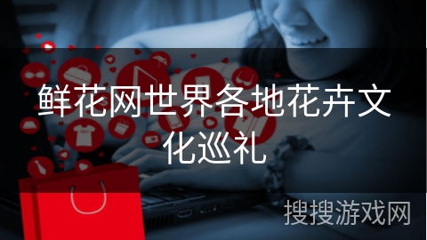 鲜花网世界各地花卉文化巡礼
