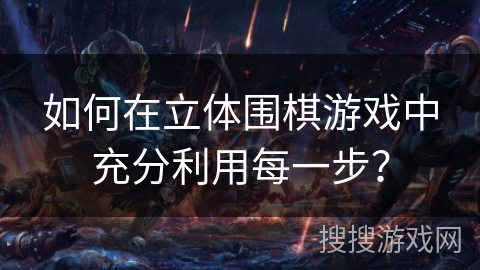 如何在立体围棋游戏中充分利用每一步? 如何在立体围棋游戏中充分利用每一步?