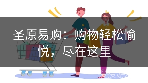 圣原易购：购物轻松愉悦，尽在这里