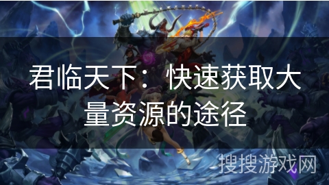 君临天下:快速获取大量资源的途径 君临天下:快速获取大量资源的途径