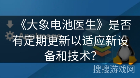 《大象电池医生》是否有定期更新以适应新设备和技术？