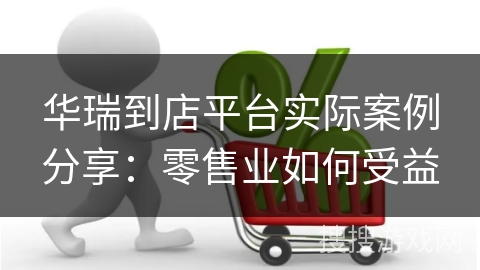 华瑞到店平台实际案例分享：零售业如何受益