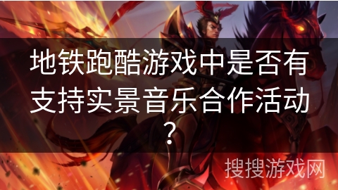 地铁跑酷游戏中是否有支持实景音乐合作活动? 地铁跑酷游戏中是否有支持实景音乐合作活动?