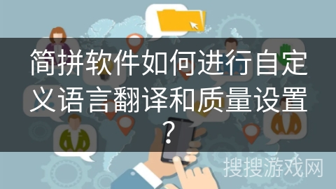 简拼软件如何进行自定义语言翻译和质量设置？