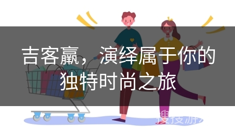 吉客羸，演绎属于你的独特时尚之旅