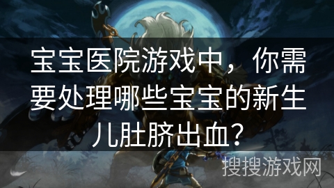 宝宝医院游戏中，你需要处理哪些宝宝的新生儿肚脐出血？