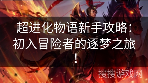 超进化物语新手攻略:初入冒险者的逐梦之旅! 超进化物语新手攻略:初入冒险者的逐梦之旅!